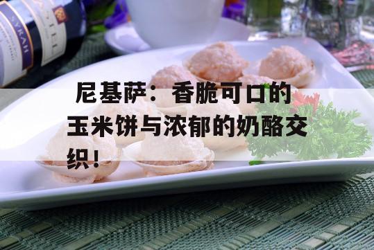  尼基萨：香脆可口的玉米饼与浓郁的奶酪交织！