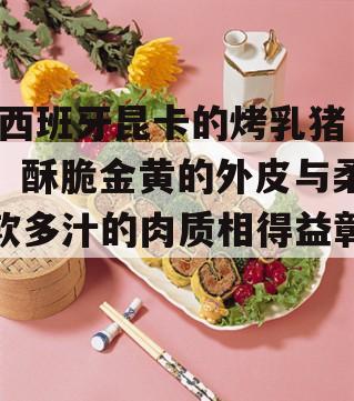  西班牙昆卡的烤乳猪：酥脆金黄的外皮与柔软多汁的肉质相得益彰！